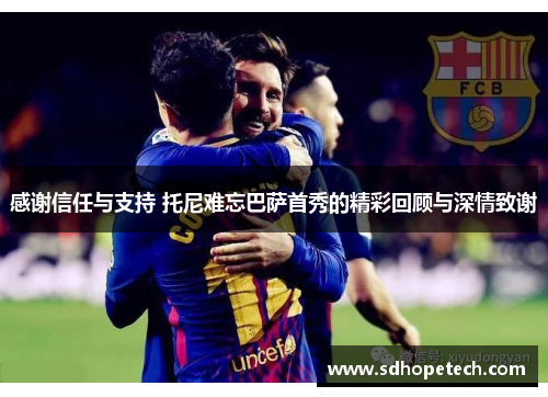 感谢信任与支持 托尼难忘巴萨首秀的精彩回顾与深情致谢