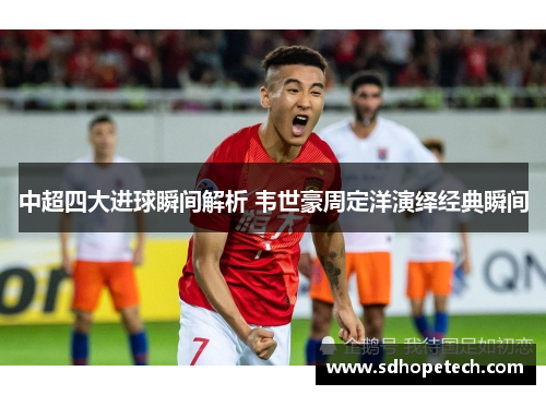 中超四大进球瞬间解析 韦世豪周定洋演绎经典瞬间