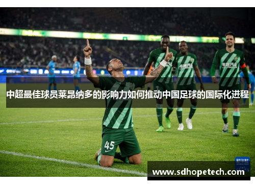 中超最佳球员莱昂纳多的影响力如何推动中国足球的国际化进程