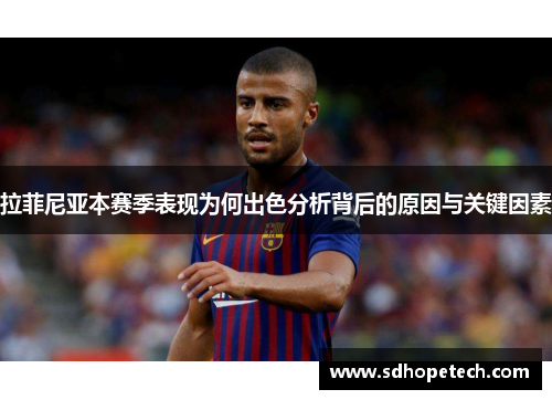 拉菲尼亚本赛季表现为何出色分析背后的原因与关键因素