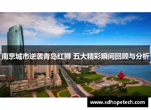 南京城市逆袭青岛红狮 五大精彩瞬间回顾与分析