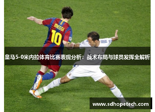 皇马5-0米内拉体育比赛表现分析：战术布局与球员发挥全解析